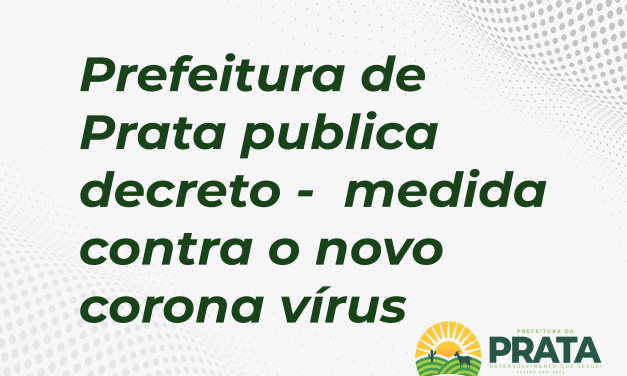 Prefeitura de Prata publica decreto sobre medidas restritivas temporária e contágio pelo novo corona vírus